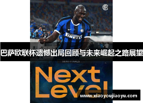 巴萨欧联杯遗憾出局回顾与未来崛起之路展望 巴萨欧联杯遗憾出局回顾与未来崛起之路展望